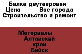 Балка двутавровая › Цена ­ 180 - Все города Строительство и ремонт » Материалы   . Алтайский край,Бийск г.